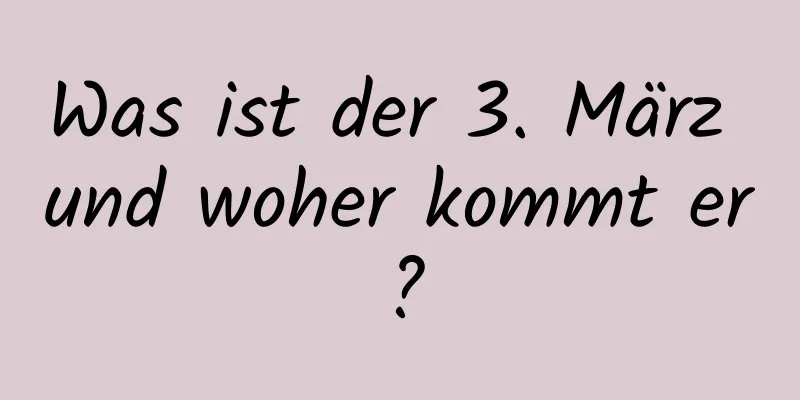 Was ist der 3. März und woher kommt er?