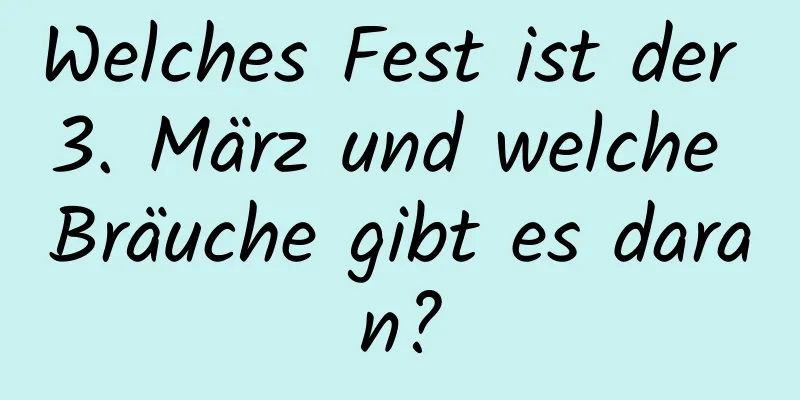 Welches Fest ist der 3. März und welche Bräuche gibt es daran?