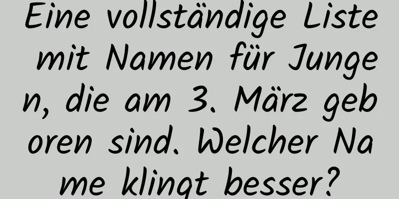 Eine vollständige Liste mit Namen für Jungen, die am 3. März geboren sind. Welcher Name klingt besser?