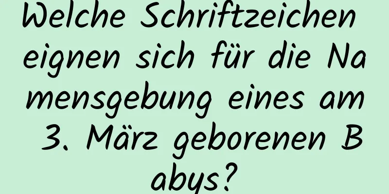 Welche Schriftzeichen eignen sich für die Namensgebung eines am 3. März geborenen Babys?