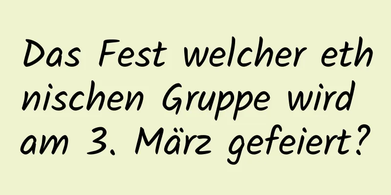 Das Fest welcher ethnischen Gruppe wird am 3. März gefeiert?