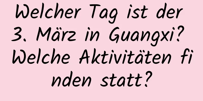 Welcher Tag ist der 3. März in Guangxi? Welche Aktivitäten finden statt?