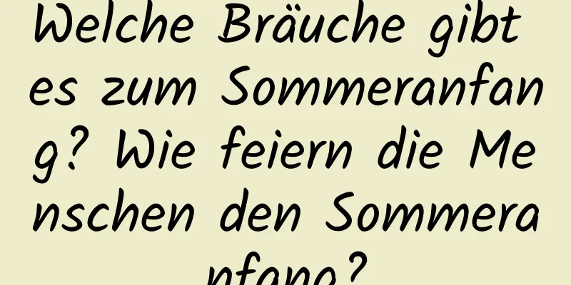 Welche Bräuche gibt es zum Sommeranfang? Wie feiern die Menschen den Sommeranfang?