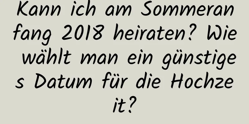 Kann ich am Sommeranfang 2018 heiraten? Wie wählt man ein günstiges Datum für die Hochzeit?