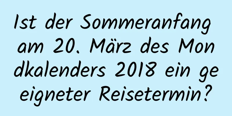 Ist der Sommeranfang am 20. März des Mondkalenders 2018 ein geeigneter Reisetermin?