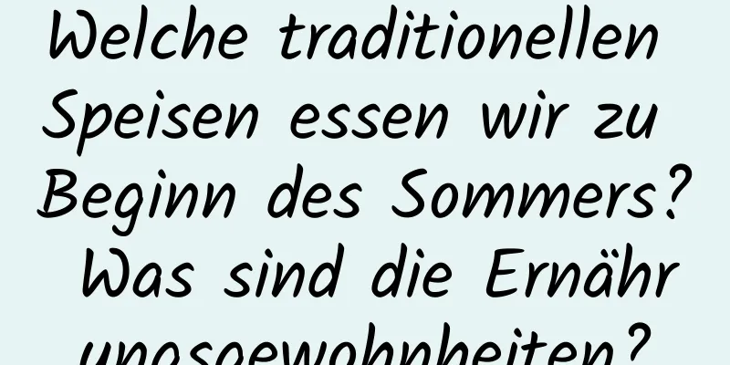 Welche traditionellen Speisen essen wir zu Beginn des Sommers? Was sind die Ernährungsgewohnheiten?