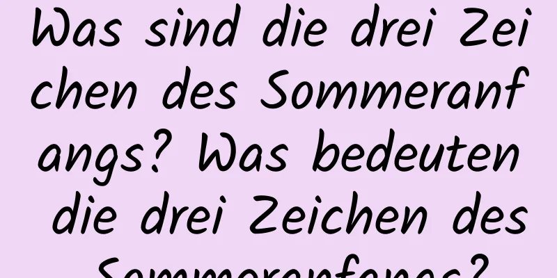 Was sind die drei Zeichen des Sommeranfangs? Was bedeuten die drei Zeichen des Sommeranfangs?