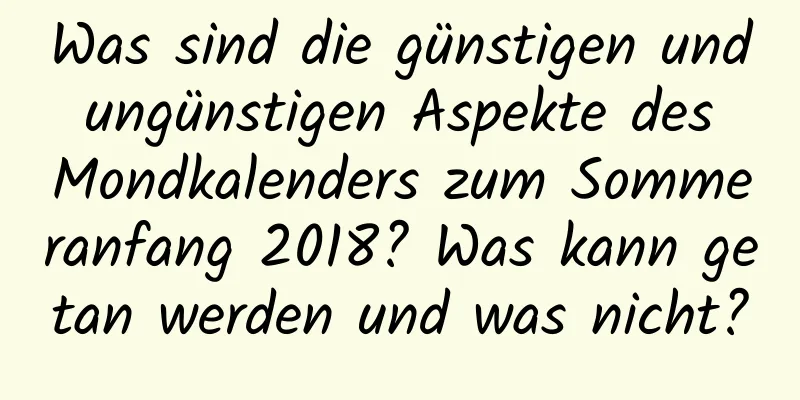 Was sind die günstigen und ungünstigen Aspekte des Mondkalenders zum Sommeranfang 2018? Was kann getan werden und was nicht?