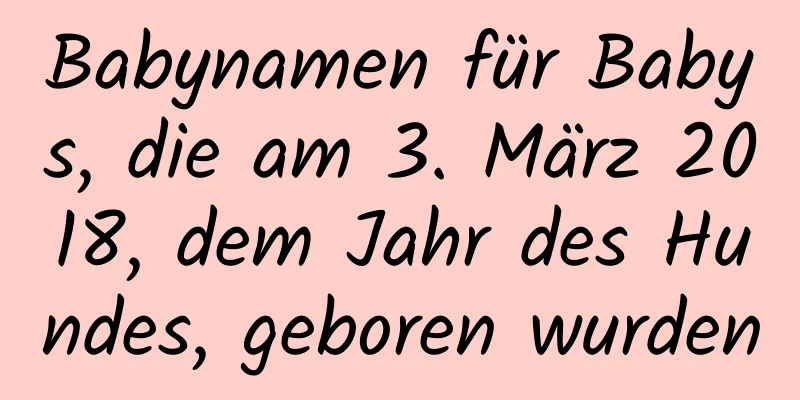 Babynamen für Babys, die am 3. März 2018, dem Jahr des Hundes, geboren wurden