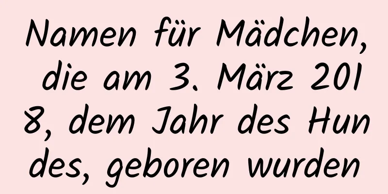 Namen für Mädchen, die am 3. März 2018, dem Jahr des Hundes, geboren wurden