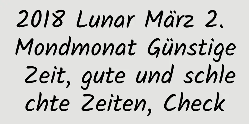 2018 Lunar März 2. Mondmonat Günstige Zeit, gute und schlechte Zeiten, Check