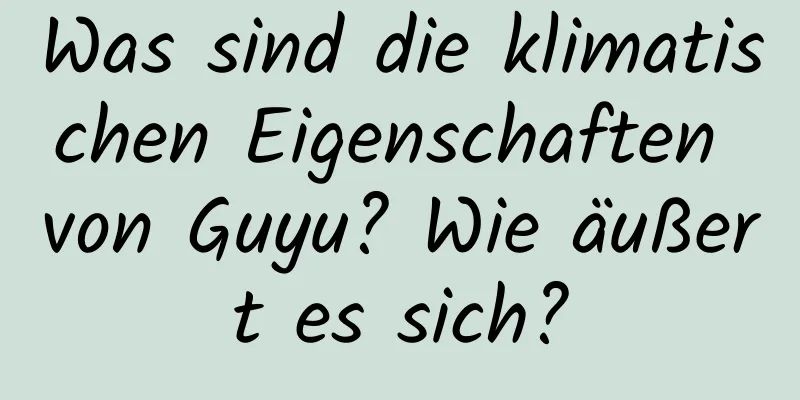 Was sind die klimatischen Eigenschaften von Guyu? Wie äußert es sich?