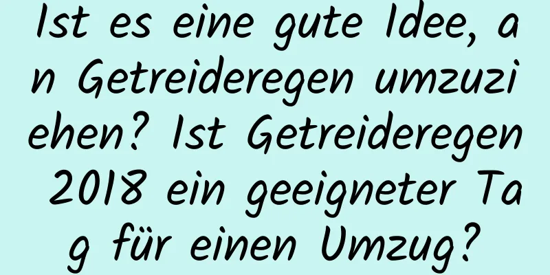 Ist es eine gute Idee, an Getreideregen umzuziehen? Ist Getreideregen 2018 ein geeigneter Tag für einen Umzug?