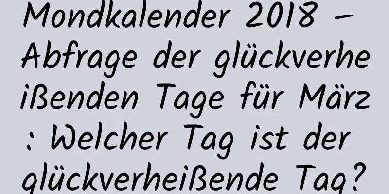 Mondkalender 2018 – Abfrage der glückverheißenden Tage für März: Welcher Tag ist der glückverheißende Tag?