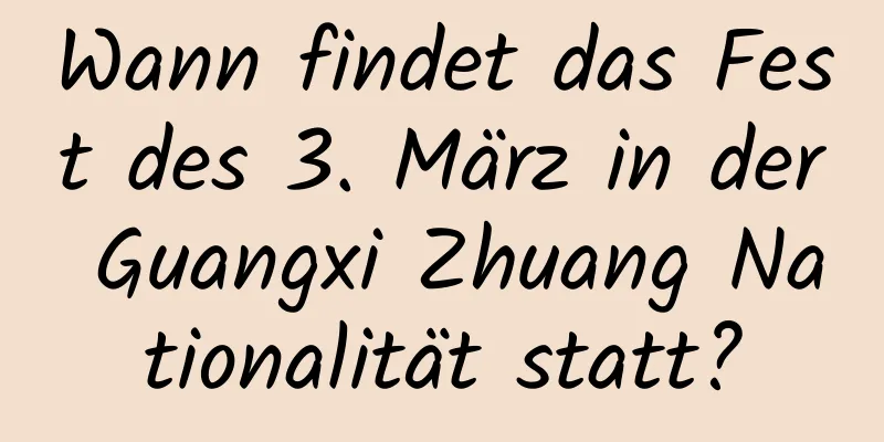 Wann findet das Fest des 3. März in der Guangxi Zhuang Nationalität statt?