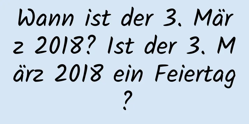 Wann ist der 3. März 2018? Ist der 3. März 2018 ein Feiertag?