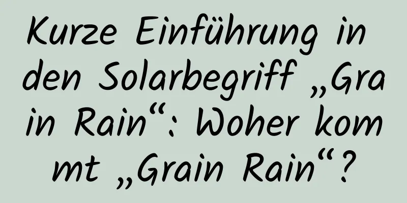 Kurze Einführung in den Solarbegriff „Grain Rain“: Woher kommt „Grain Rain“?