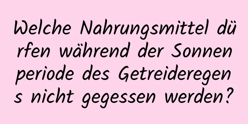 Welche Nahrungsmittel dürfen während der Sonnenperiode des Getreideregens nicht gegessen werden?