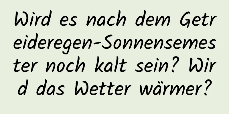 Wird es nach dem Getreideregen-Sonnensemester noch kalt sein? Wird das Wetter wärmer?