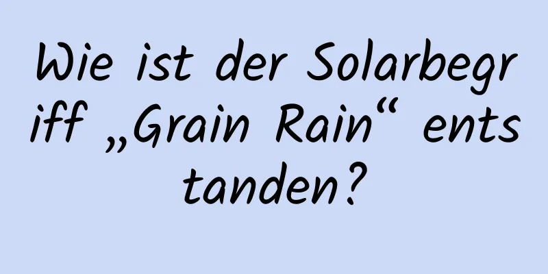 Wie ist der Solarbegriff „Grain Rain“ entstanden?