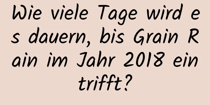 Wie viele Tage wird es dauern, bis Grain Rain im Jahr 2018 eintrifft?