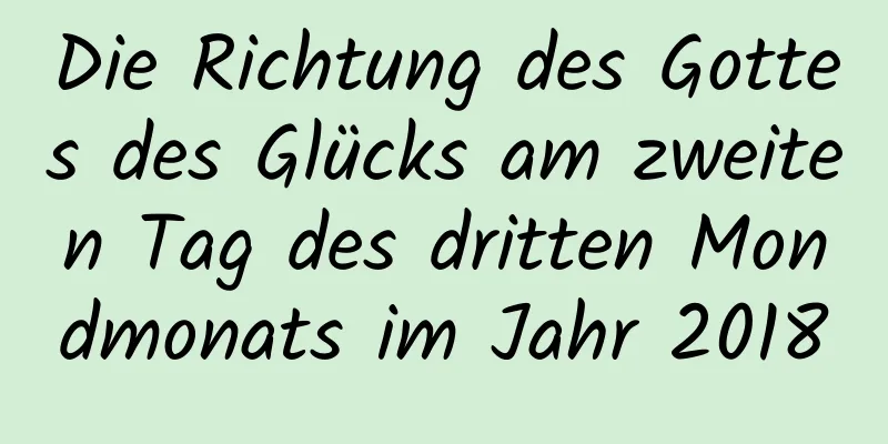 Die Richtung des Gottes des Glücks am zweiten Tag des dritten Mondmonats im Jahr 2018