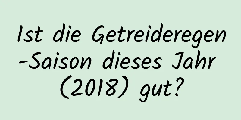 Ist die Getreideregen-Saison dieses Jahr (2018) gut?