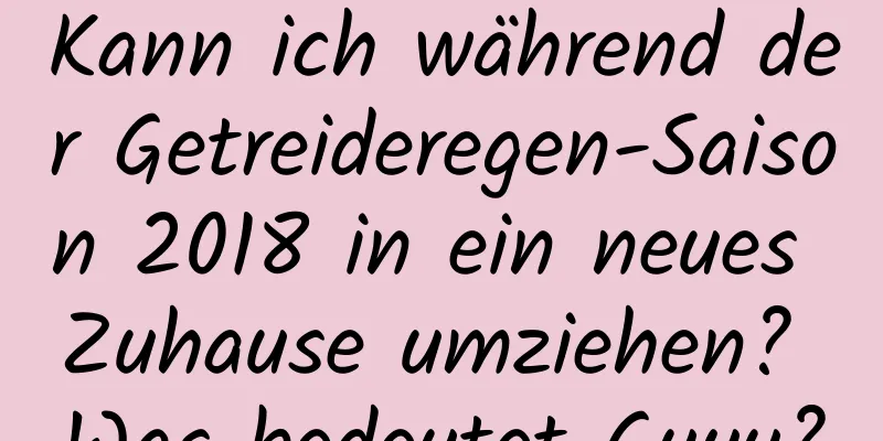 Kann ich während der Getreideregen-Saison 2018 in ein neues Zuhause umziehen? Was bedeutet Guyu?