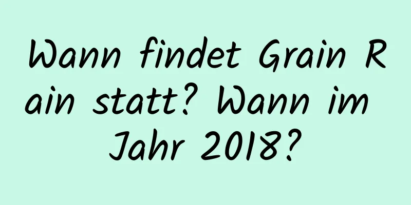 Wann findet Grain Rain statt? Wann im Jahr 2018?