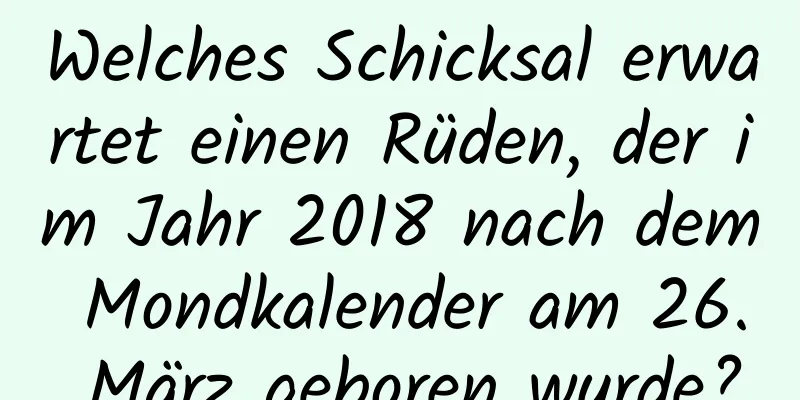 Welches Schicksal erwartet einen Rüden, der im Jahr 2018 nach dem Mondkalender am 26. März geboren wurde?