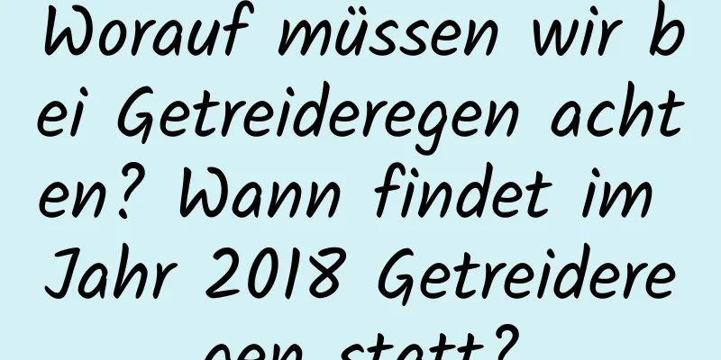 Worauf müssen wir bei Getreideregen achten? Wann findet im Jahr 2018 Getreideregen statt?