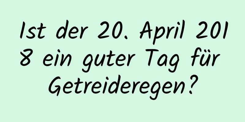 Ist der 20. April 2018 ein guter Tag für Getreideregen?