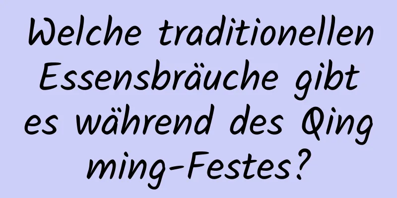 Welche traditionellen Essensbräuche gibt es während des Qingming-Festes?