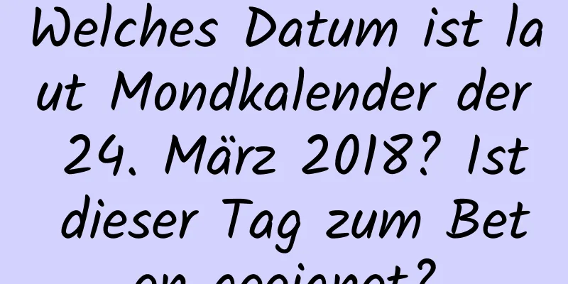 Welches Datum ist laut Mondkalender der 24. März 2018? Ist dieser Tag zum Beten geeignet?