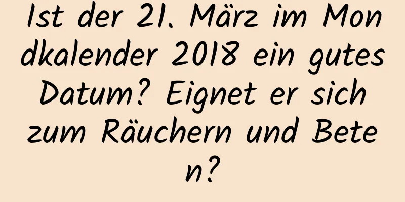 Ist der 21. März im Mondkalender 2018 ein gutes Datum? Eignet er sich zum Räuchern und Beten?