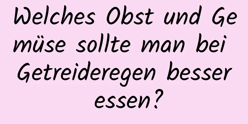 Welches Obst und Gemüse sollte man bei Getreideregen besser essen?