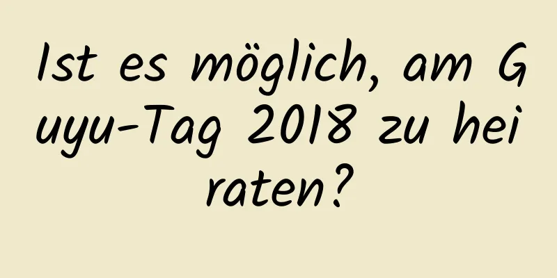 Ist es möglich, am Guyu-Tag 2018 zu heiraten?