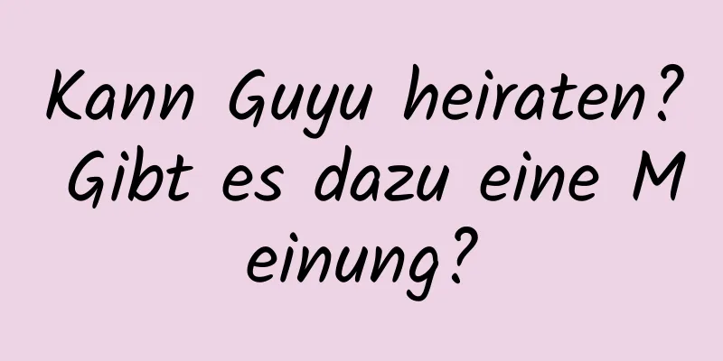 Kann Guyu heiraten? Gibt es dazu eine Meinung?