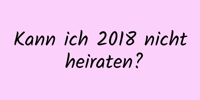 Kann ich 2018 nicht heiraten?