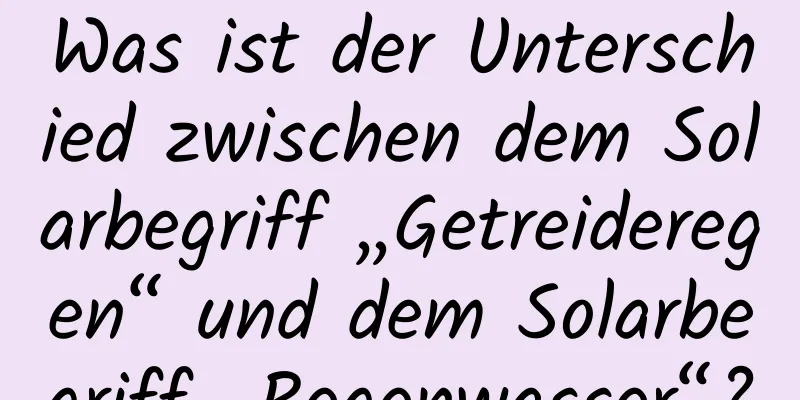 Was ist der Unterschied zwischen dem Solarbegriff „Getreideregen“ und dem Solarbegriff „Regenwasser“?