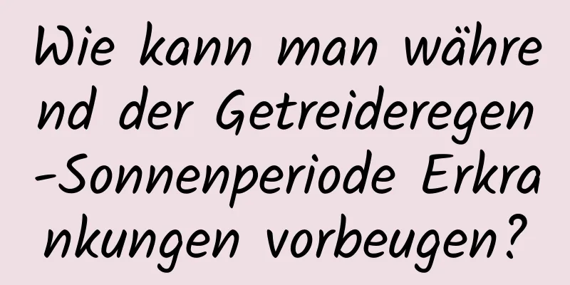 Wie kann man während der Getreideregen-Sonnenperiode Erkrankungen vorbeugen?