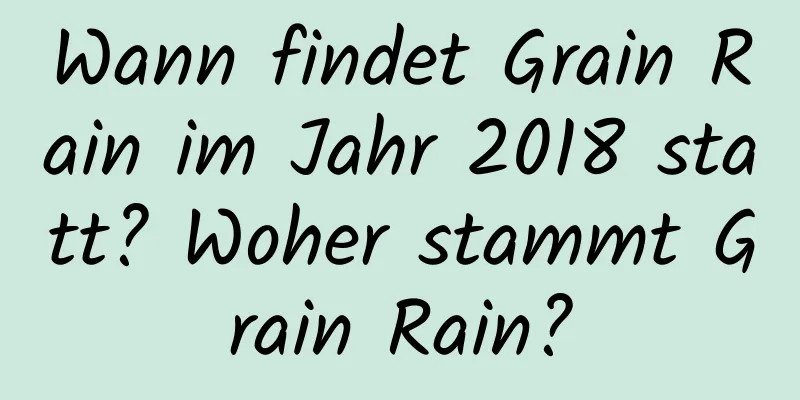 Wann findet Grain Rain im Jahr 2018 statt? Woher stammt Grain Rain?