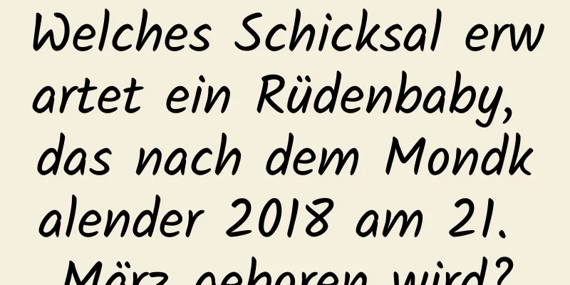 Welches Schicksal erwartet ein Rüdenbaby, das nach dem Mondkalender 2018 am 21. März geboren wird?