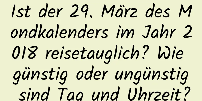 Ist der 29. März des Mondkalenders im Jahr 2018 reisetauglich? Wie günstig oder ungünstig sind Tag und Uhrzeit?