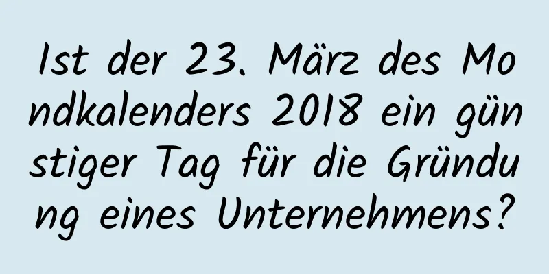 Ist der 23. März des Mondkalenders 2018 ein günstiger Tag für die Gründung eines Unternehmens?