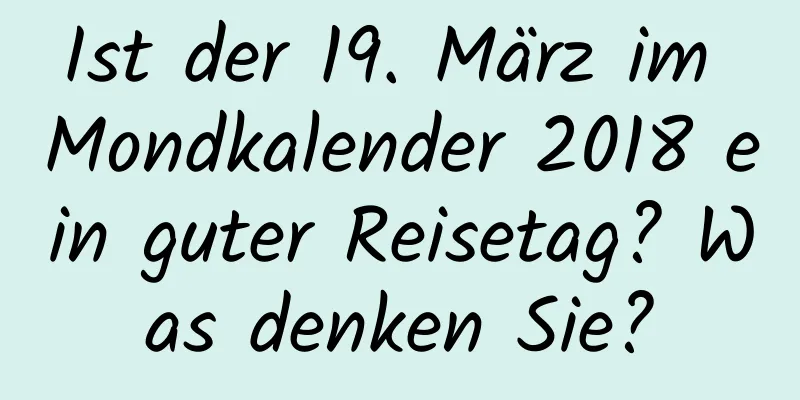 Ist der 19. März im Mondkalender 2018 ein guter Reisetag? Was denken Sie?