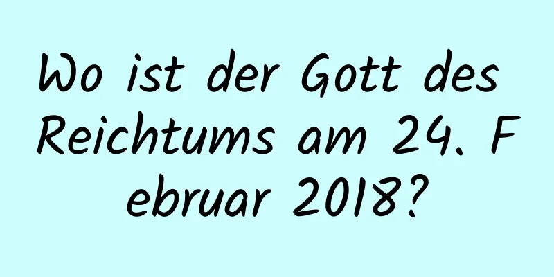 Wo ist der Gott des Reichtums am 24. Februar 2018?