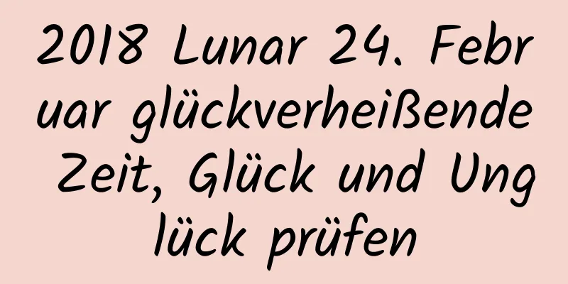 2018 Lunar 24. Februar glückverheißende Zeit, Glück und Unglück prüfen