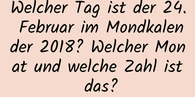 Welcher Tag ist der 24. Februar im Mondkalender 2018? Welcher Monat und welche Zahl ist das?