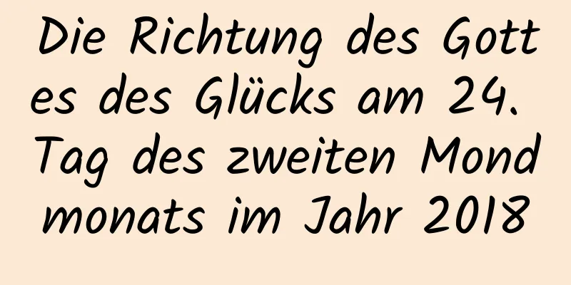 Die Richtung des Gottes des Glücks am 24. Tag des zweiten Mondmonats im Jahr 2018